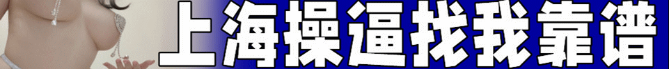 12.7【上海】上海各区工作室 外卖上门 操b俱乐部 QQ: 3075890359